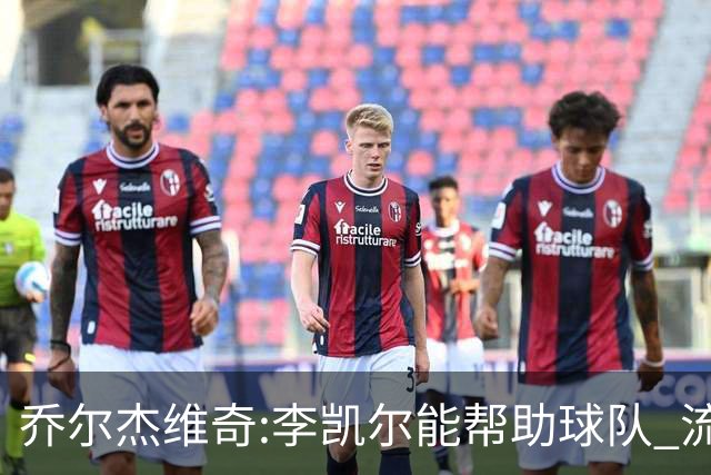 乔尔杰维奇:李凯尔能帮助球队 流程要去问篮协