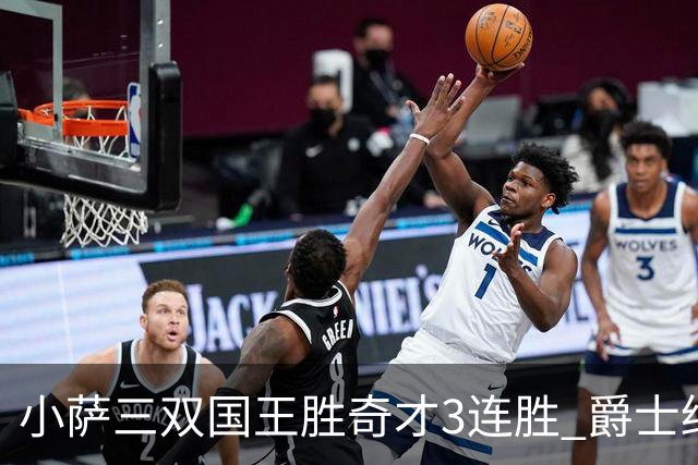 小萨三双国王胜奇才3连胜 爵士终结篮网3连胜