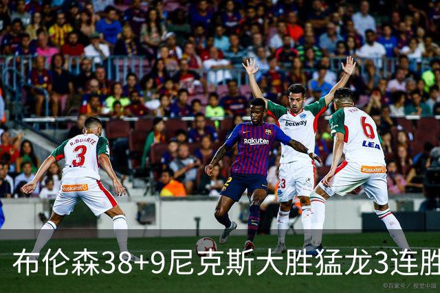 布伦森38+9尼克斯大胜猛龙3连胜 公牛大胜灰熊